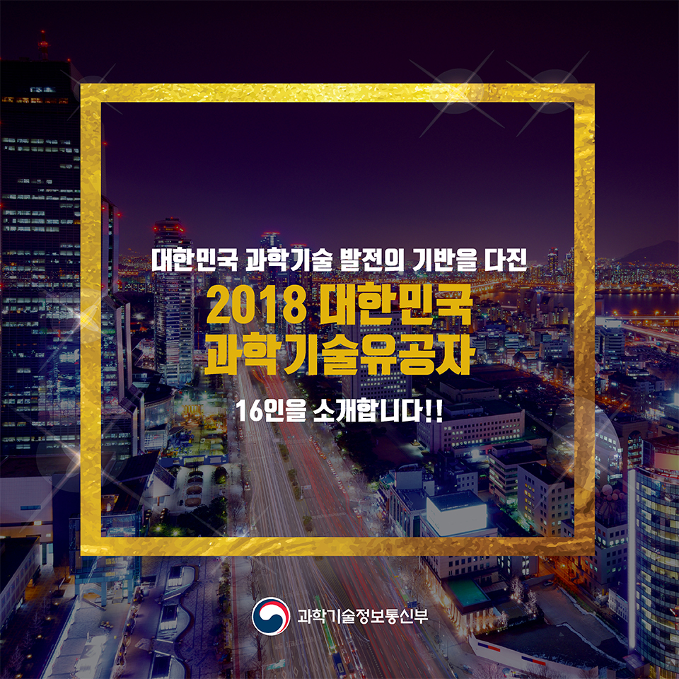 대한민국 과학기술 발전의 기반을 다진
2018 대한민국 과학기술유공자 16인을 소개합니다!! 
