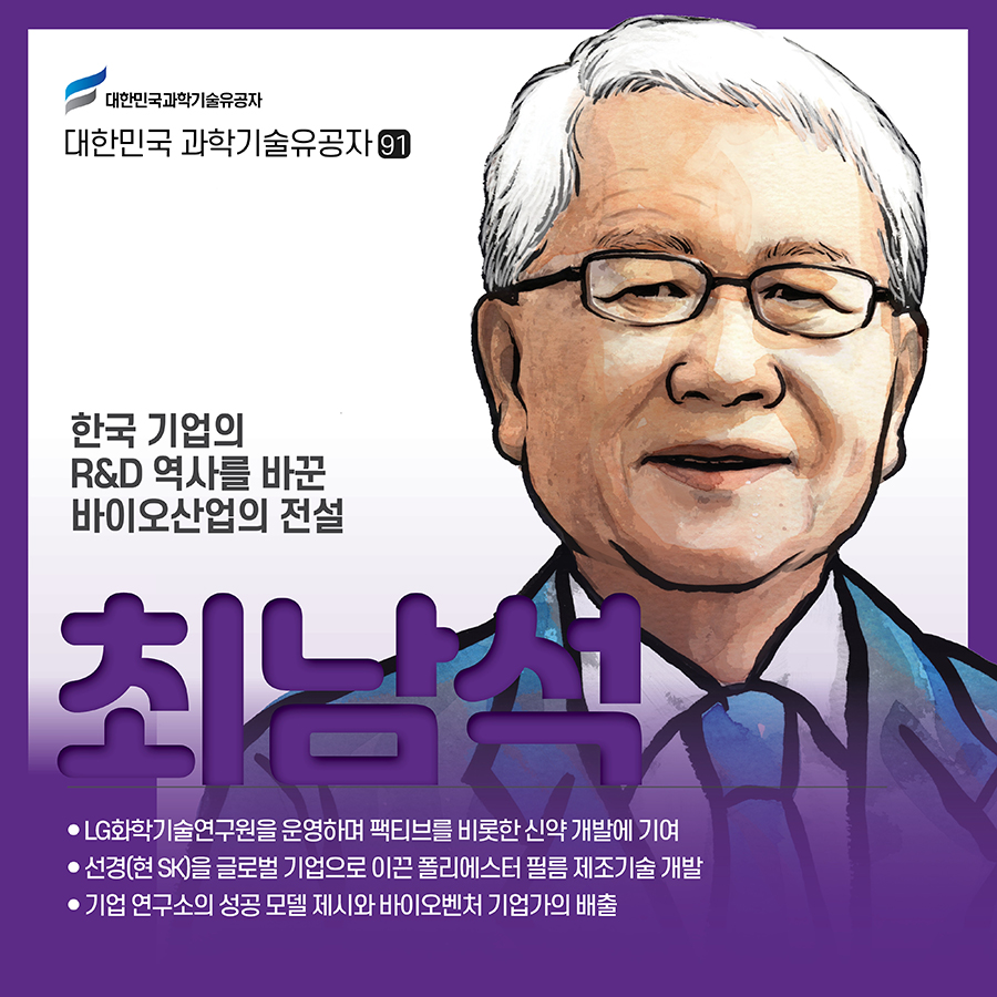 #1.(표지) 한국 기업의 R&D 역사를 바꾼 바이오산업의 전설 故최남석 ● LG화학 연구소를 주도하며 팩티브를 비롯한 신약 개발에 기여 ● 선경을 글로벌 기업으로 이끈 폴리에스터 필름 제조기술 개발 ● 기업 연구소의 성공 모델 제시와 바이오벤처 기업가의 배출