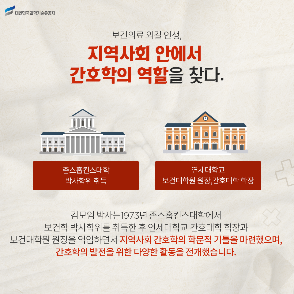 보건의료 외길 인생, 지역사회 안에서 간호학의 역할을 찾다    
    - 존스홉킨스대학 박사학위 취득
    - 연세대학교 보건대학원 원장, 간호대학 학장  
    김모임 박사는1973년 존스홉킨스대학에서 보건학 박사학위를 취득한 후 연세대학교 간호대학 학장과 보건대학원 원장을 역임하면서 지역사회 간호학의 학문적 기틀을 마련했으며, 간호학의 발전을 위한 다양한 활동을 전개했습니다.