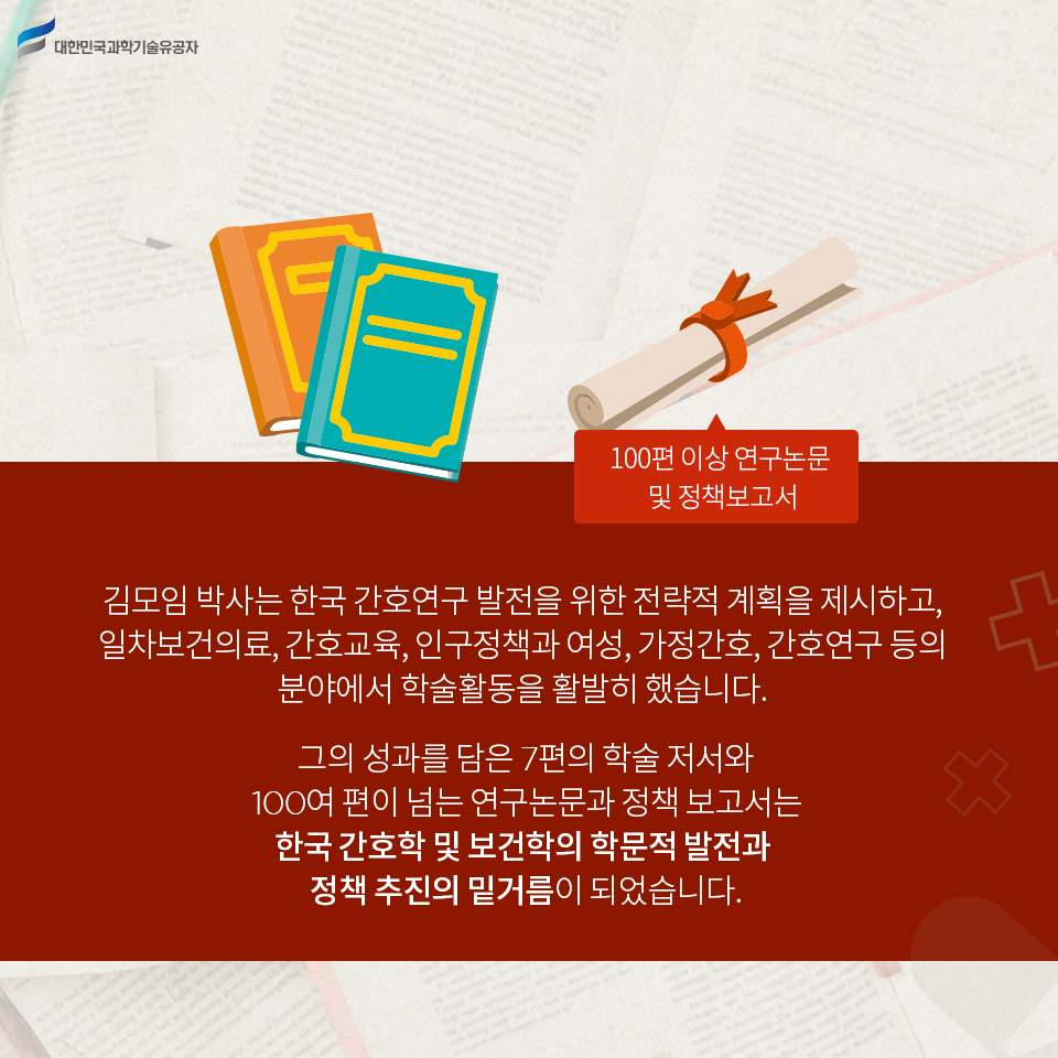 100편 이상 연구논문 및 정책보고서 - 김모임 박사는 한국 간호연구 발전을 위한 전략적 계획을 제시하고, 일차보건의료, 간호교육, 인구정책과 여성, 가정간호, 간호연구 등의 분야에서 학술활동을 활발히 했습니다. 
    그의 성과를 담은 7편의 학술 저서와 100여 편이 넘는 연구논문과 정책 보고서는  한국 간호학 및 보건학의 학문적 발전과 정책 추진의 밑거름이 되었습니다 