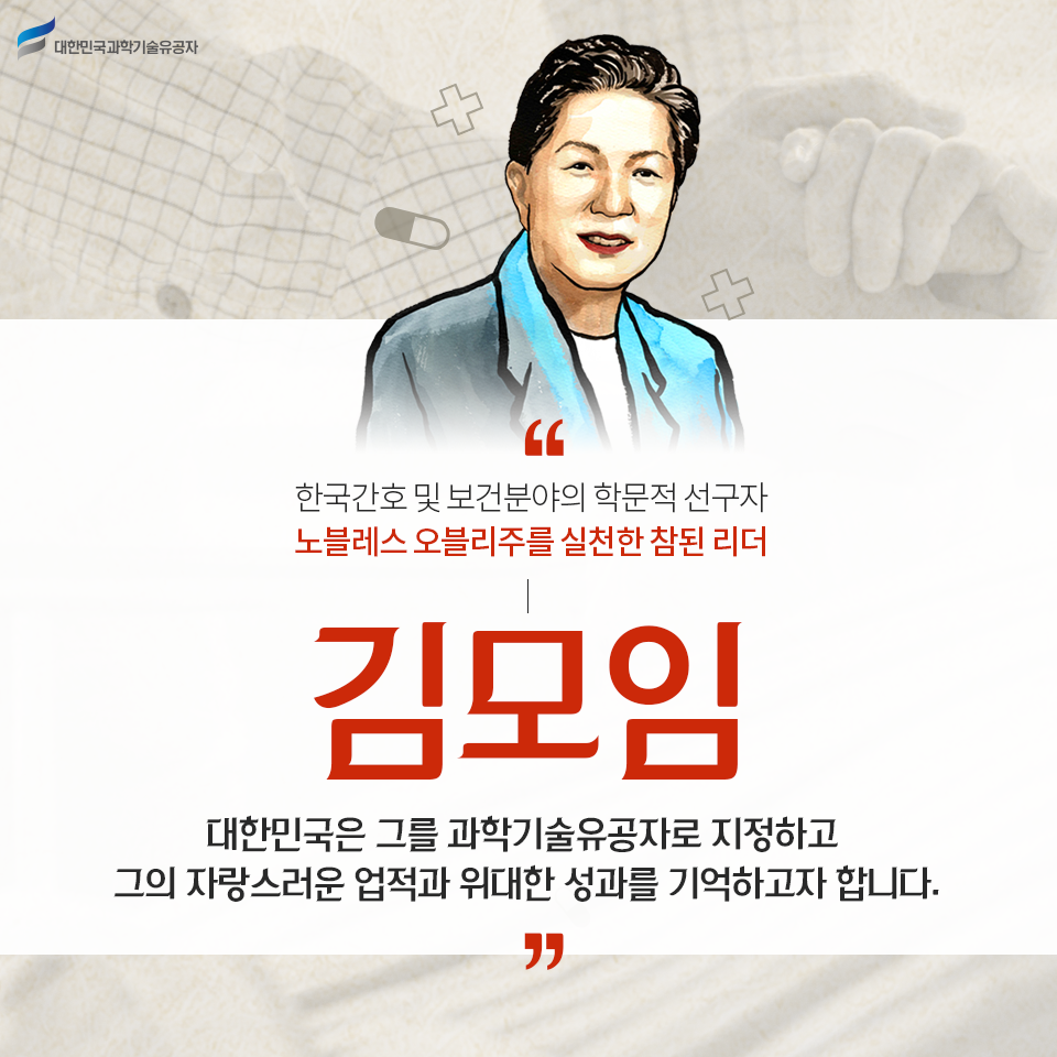 한국간호 및 보건분야의 학문적 선구자 노블레스 오블리주를 실천한 참된 리더 김모임.대한민국은 그를 과학기술유공자로 지정하고 그의 자랑스러운 업적과 위대한 성과를 기억하고자 합니다.