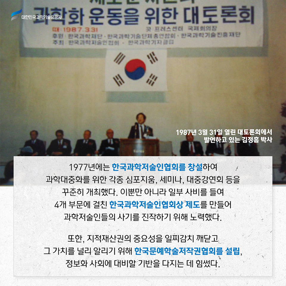 1977년에는 한국과학저술인협회를 창설하여 과학대중화를 위한 각종 심포지움, 세미나, 대중강연회 등을 꾸준히 개최했다. 이뿐만 아니라 일부 사비를 들여 4개 부문에 걸친 한국과학저술인협회상 제도를 만들어 과학저술인들의 사기를 진작하기 위해 노력했다. 
    또한, 지적재산권의 중요성을 일찌감치 깨닫고 그 가치를 널리 알리기 위해 한국문예학술저작권협회를 설립, 정보화 사회에 대비할 기반을 다지는 데 힘썼다.    