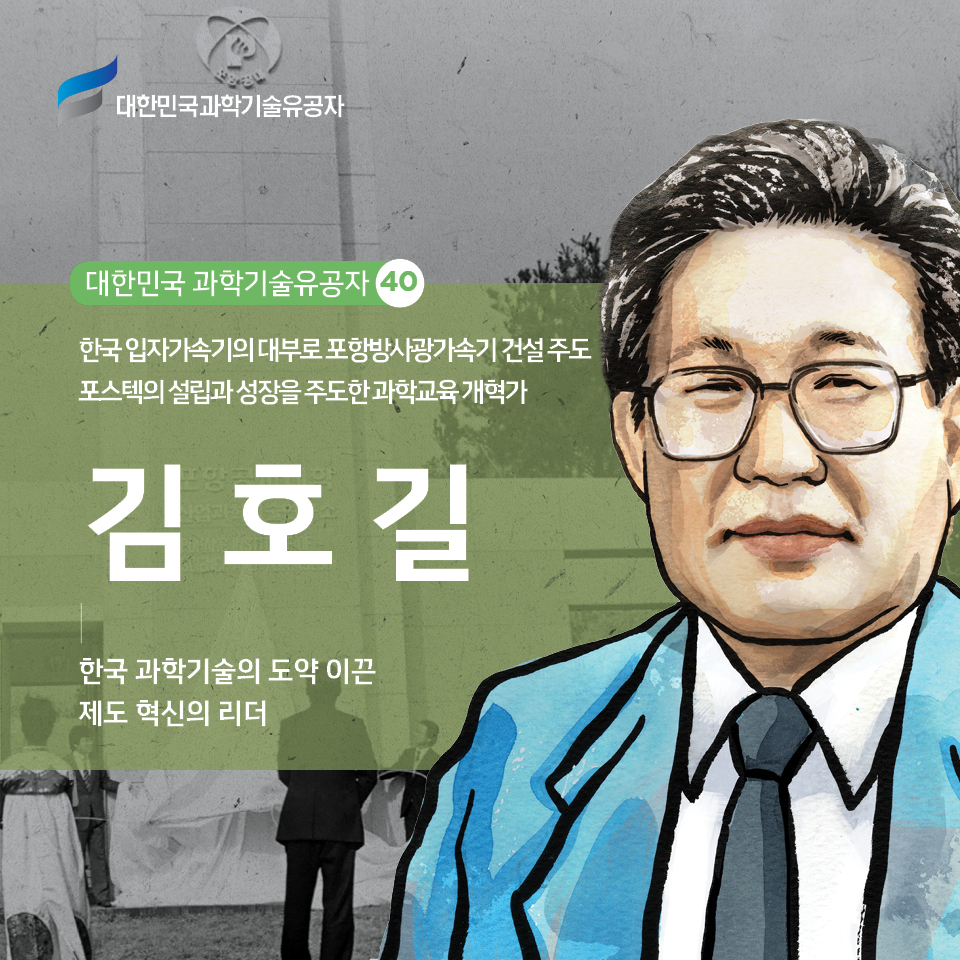 대한민국 과학기술유공자 40, 한국 입자가속기의 대부로 포항방사광가속기 건설 주도
    포스텍의 설립과 성장을 주도한 과학교육 개혁가 김호길, 한국 과학기술의 도약 이끈 제도 혁신의 리더