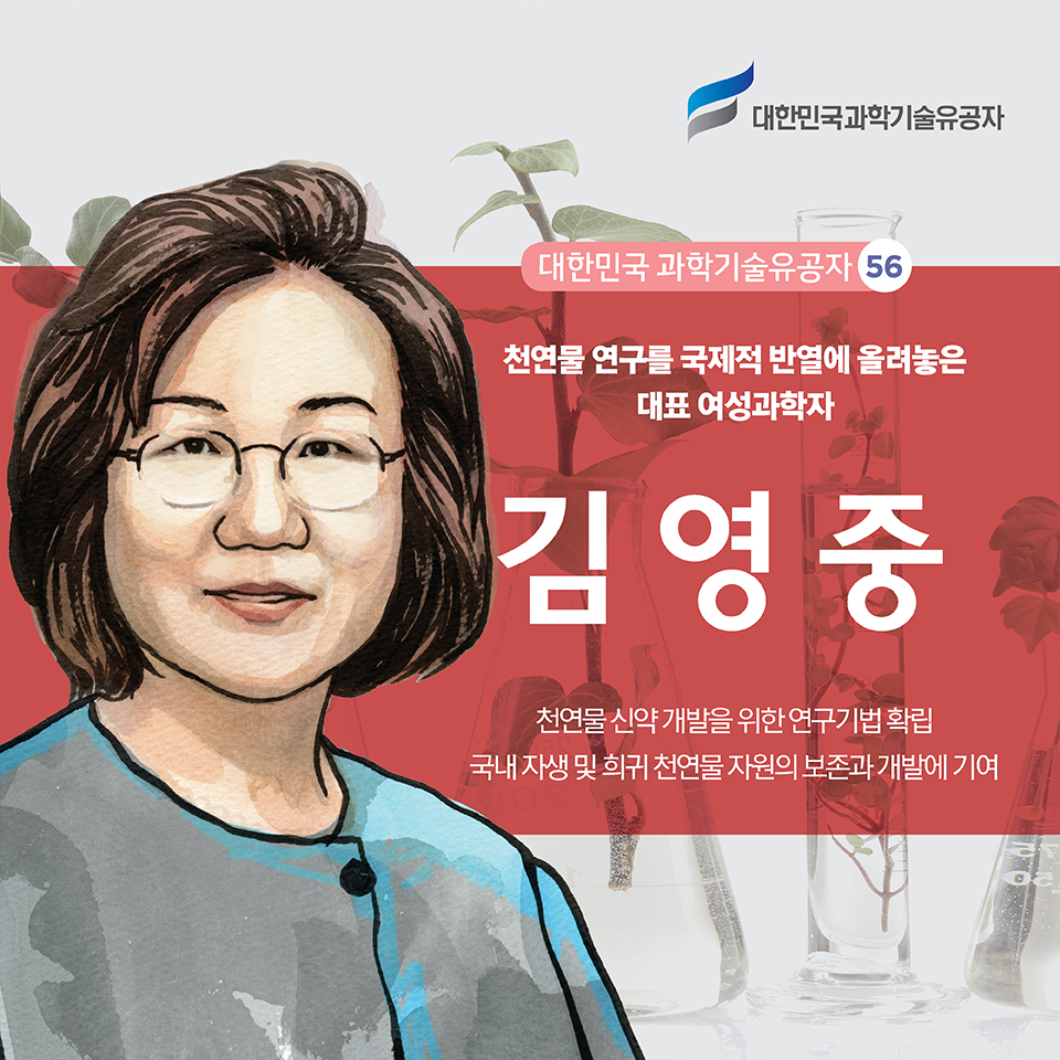 대한민국 과학기술유공자 56 천연물 연구를 국제적 반열에 올려놓은 대표 여성과학자 김영중|천연물 신약 개발을 위한 연구기법 확립 / 국내 자생 및 희귀 천연물 자원의 보존과 개발에 기여