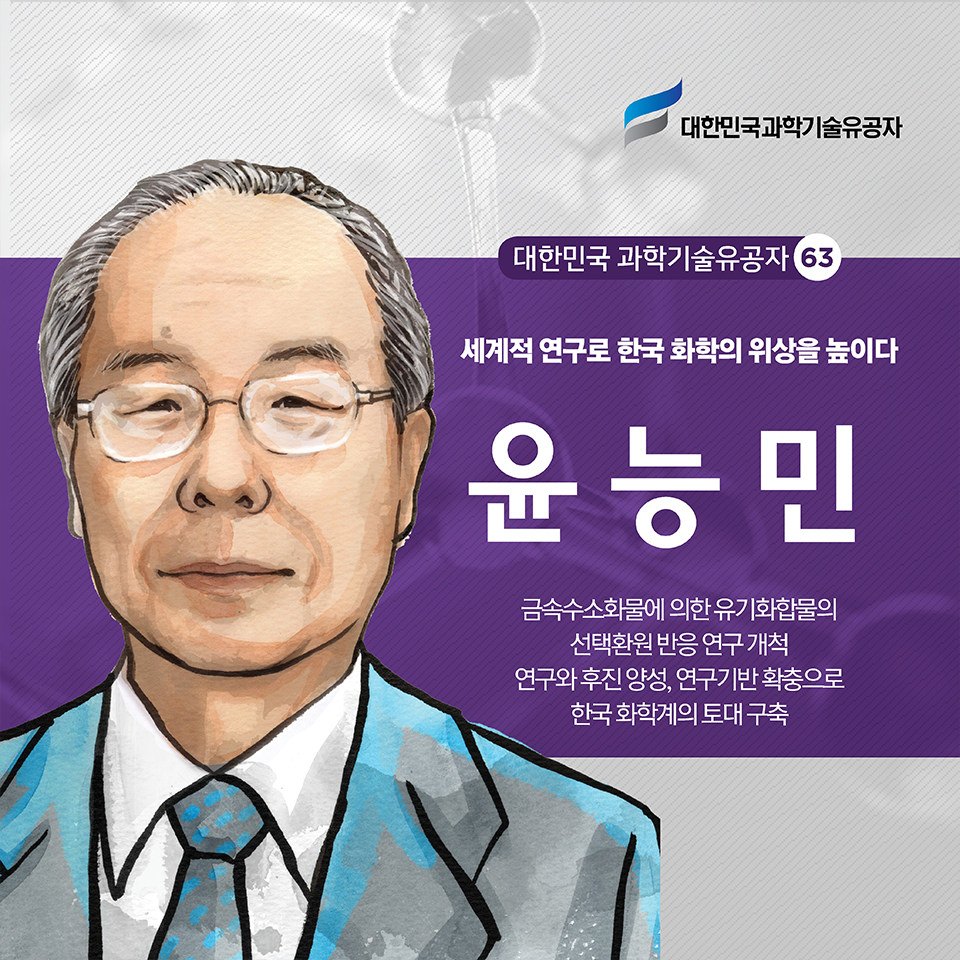 세계적 연구로 한국 화학의 위상을 높이다 윤능민 금속수소화물에 의한 유기화합물의 선택환원 반응 연구 개척 / 연구와 후진 양성, 연구기반 확충으로 한국 화학계의 토대 구축