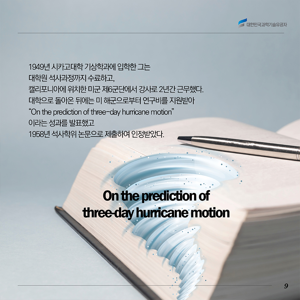 1949년 시카고대학 기상학과에 입학한 그는 대학원 석사과정까지 수료하고, 캘리포니아에 위치한 미군 제6군단에서 강사로 2년간 근무했다. 대학으로 돌아온 뒤에는 미 해군으로부터 연구비를 지원받아 ”On the prediction of three-day hurricane motion“이라는 성과를 발표했고 1958년 석사학위 논문으로 제출하여 인정받았다. 