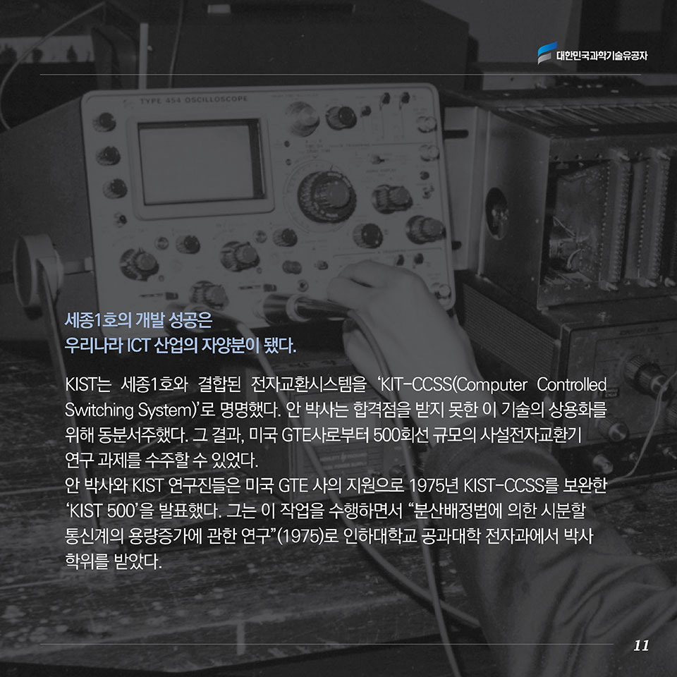 세종1호의 개발 성공은 우리나라 ICT 산업의 자양분이 됐다. KIST는 세종1호와 결합된 전자교환시스템을 ‘KIT-CCSS(Computer Controlled Switching System)’로 명명했다. 안 박사는 합격점을 받지 못한 이 기술의 상용화를 위해 동분서주했다. 그 결과, 미국 GTE사로부터 500회선 규모의 사설전자교환기 연구 과제를 수주할 수 있었다. 안 박사와 KIST 연구진들은 미국 GTE 사의 지원으로 1975년 KIST-CCSS를 보완한 ‘KIST 500’을 발표했다. 그는 이 작업을 수행하면서 “분산 배정법에 의한 시분할통신계의 용량증가에 관한 연구”(1975)로 인하대학교 공과대학 전자과에서 박사학위를 받았다. 