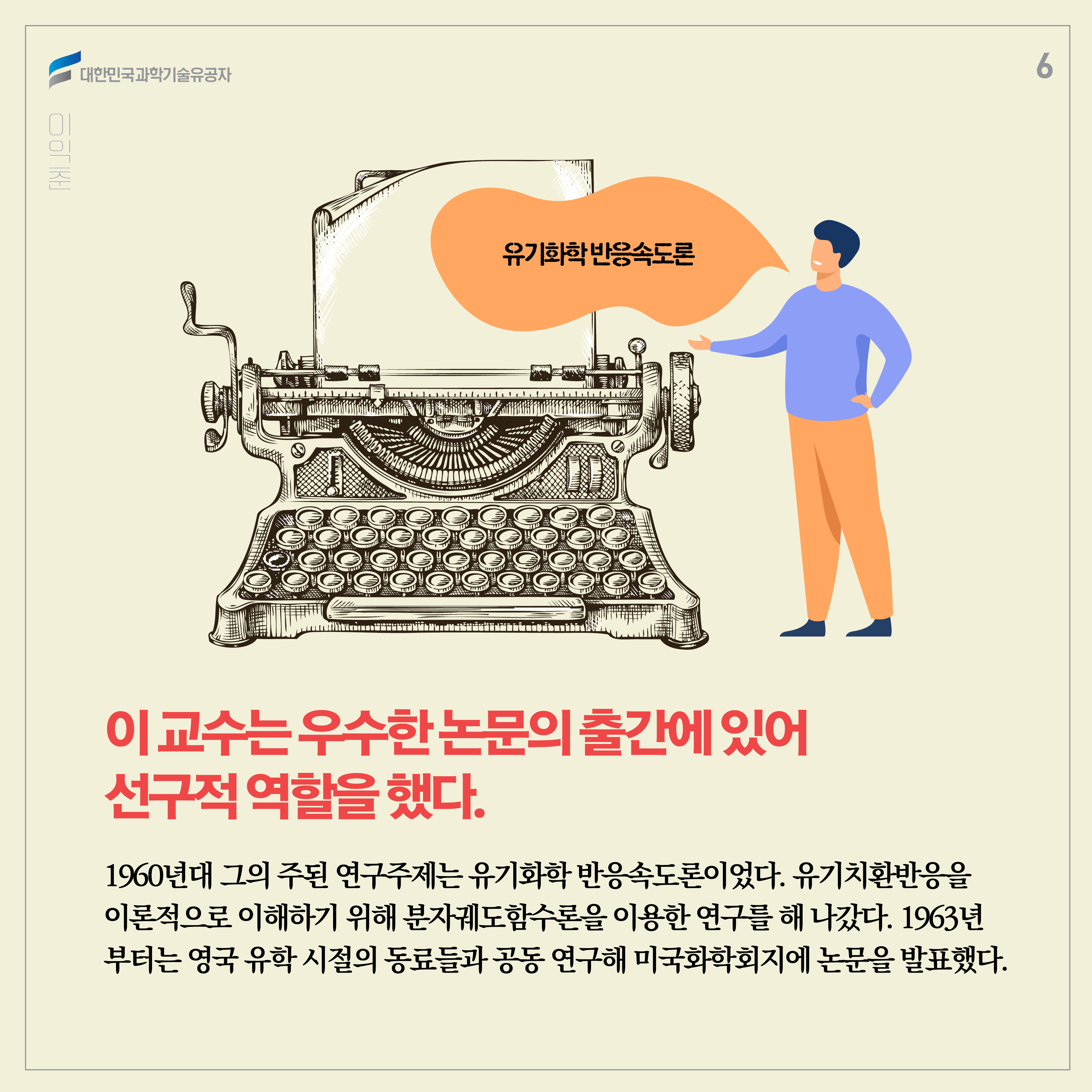 이 교수는 우수한 논문의 출간에 있어 선구적 역할을 했다. 1960년대 그의 주된 연구주제는 유기화학 반응속도론이었다. 유기치환반응을 이론적으로 이해하기 위해 분자궤도함수론을 이용한 연구를 해 나갔다. 1963년부터는 영국 유학 시절의 동료들과 공동 연구해 미국화학회지에 논문을 발표했다. 