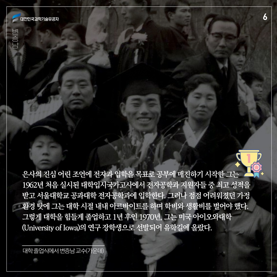 은사의 진심 어린 조언에 전자과 입학을 목표로 공부에 매진하기 시작한 그는 1962년 처음 실시된 대학입시국가고사에서 전자공학과 지원자들 중 최고 성적을 받고 서울대학교 공과대학 전자공학과에 입학한다. 그러나 점점 어려워졌던 가정환경 탓에 그는 대학 시절 내내 아르바이트를 하며 학비와 생활비를 벌어야 했다. 그렇게 대학을 힘들게 졸업하고 1년 후인 1970년, 그는 미국 아이오와대학(University of Iowa)의 연구 장학생으로 선발되어 유학길에 올랐다. 