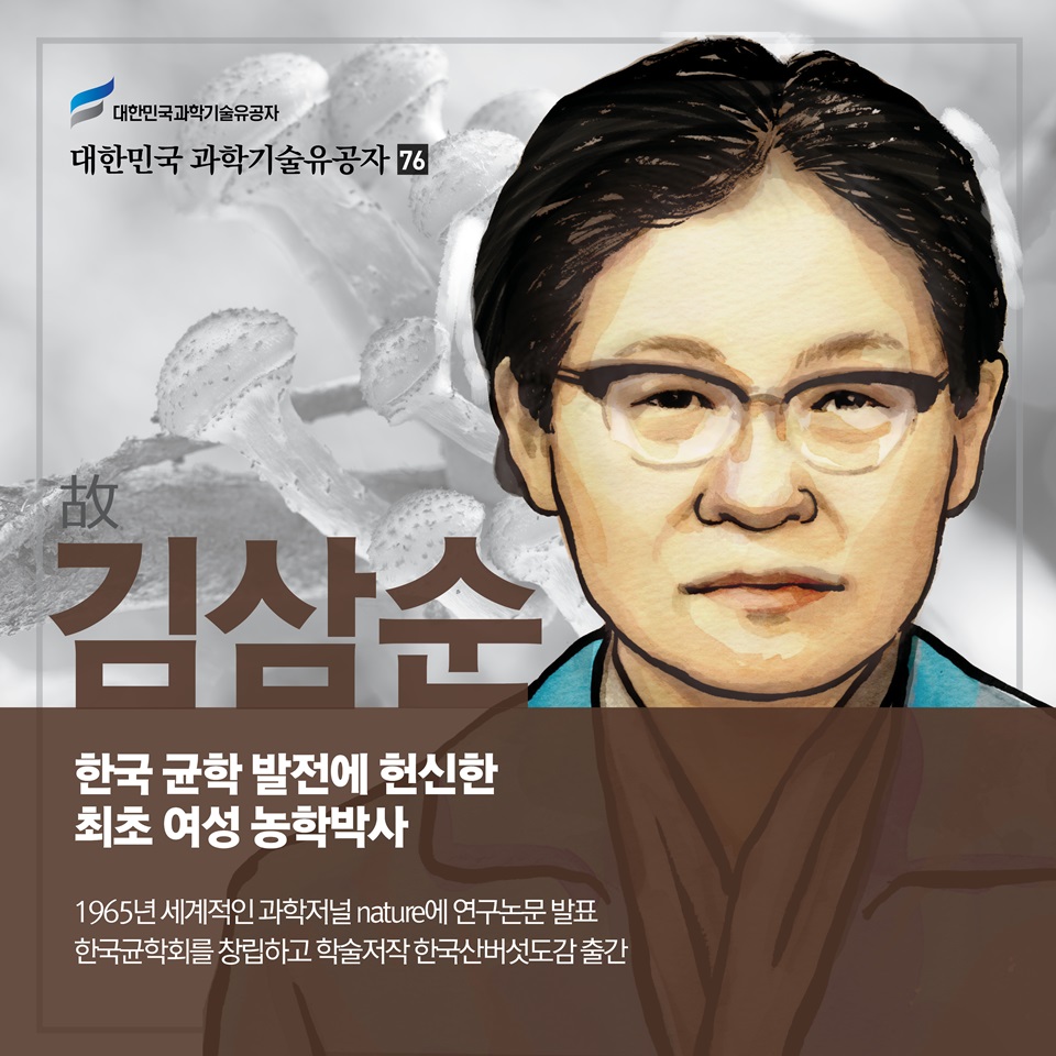 한국 균학 발전에 헌신한 최초 여성 농학박사
故김삼순
1960년대 중반 세계적 과학저널 Nature에 우수 연구논문 발표
버섯 연구집단을 형성하고 학술저작 