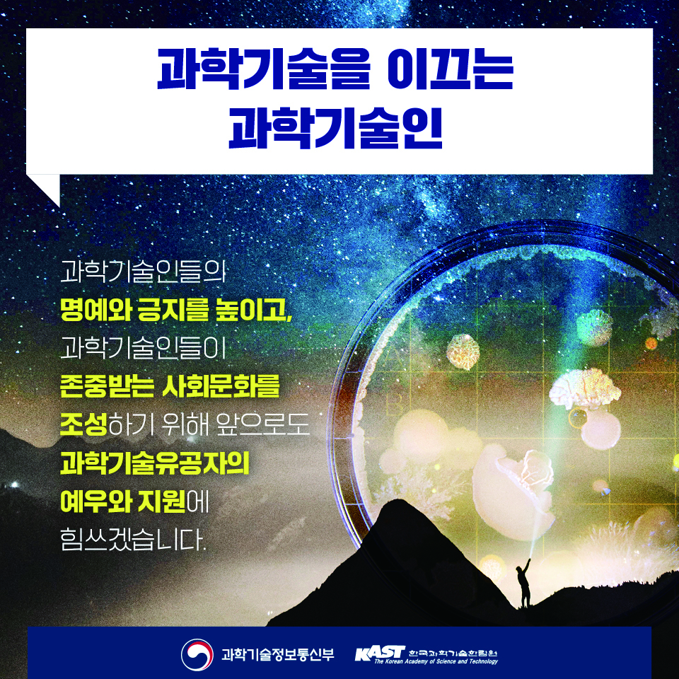 과학기술을 이끄는
과학기술인
과학기술인들의
명예와 긍지를 높이고,
과학기술인들이
존중받는 사회문화를
조성하기 위해 앞으로도
과학기술유공자의
예우와 지원에
힘쓰겠습니다.
